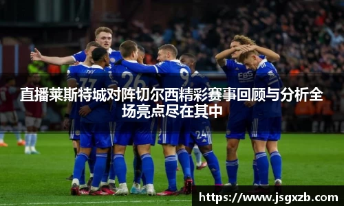 直播莱斯特城对阵切尔西精彩赛事回顾与分析全场亮点尽在其中